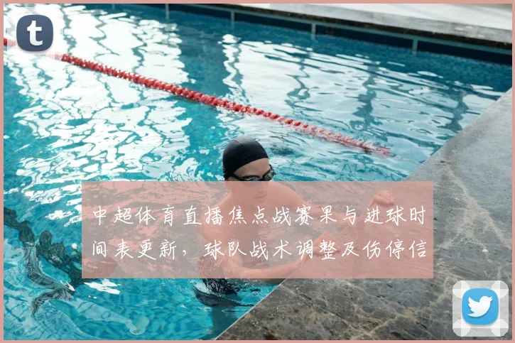 中超体育直播焦点战赛果与进球时间表更新，球队战术调整及伤停信息汇总
