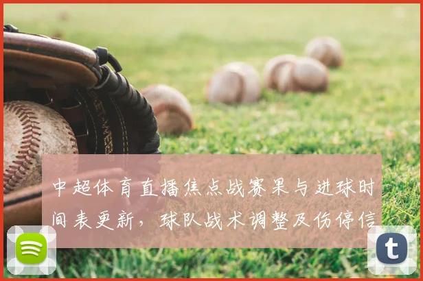 中超体育直播焦点战赛果与进球时间表更新，球队战术调整及伤停信息汇总