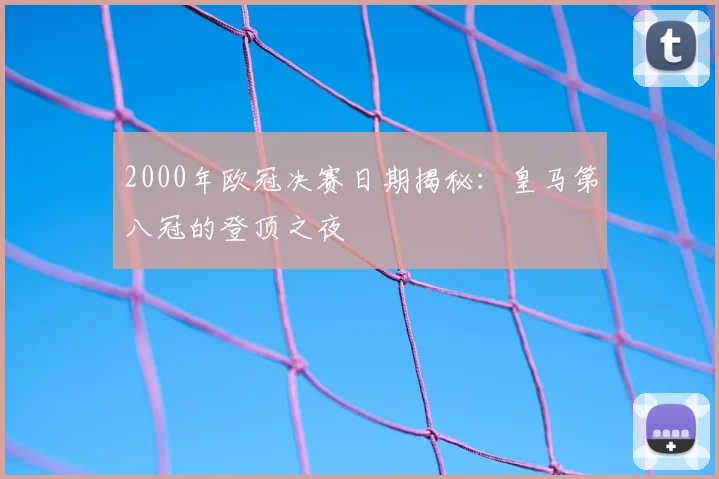 2000年欧冠决赛日期揭秘：皇马第八冠的登顶之夜