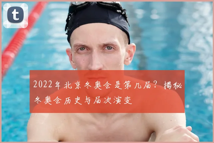 2022年北京冬奥会是第几届?揭秘冬奥会历史与届次演变