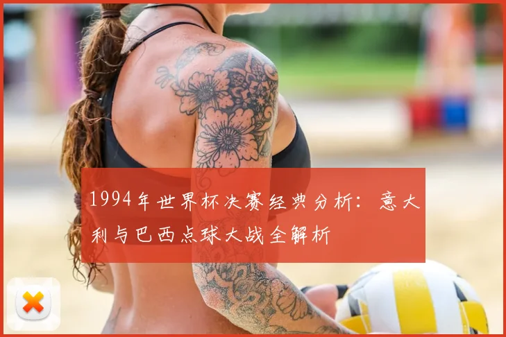1994年世界杯决赛经典分析：意大利与巴西点球大战全解析