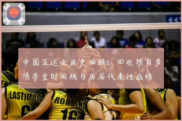 中国亚运会历史回顾：田径项目多项夺金时间线与历届代表性成绩