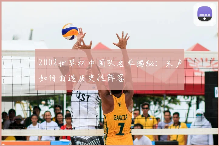 2002世界杯中国队名单揭秘：米卢如何打造历史性阵容