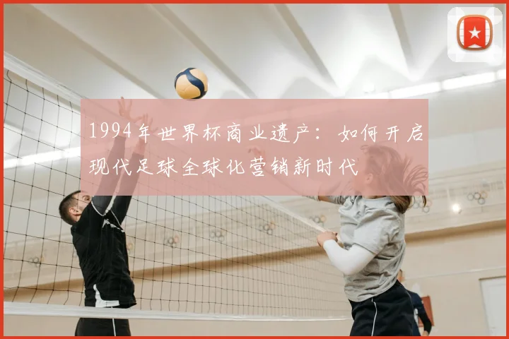 1994年世界杯商业遗产：如何开启现代足球全球化营销新时代