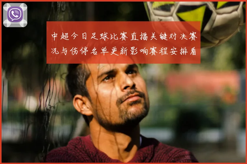 中超今日足球比赛直播关键对决赛况与伤停名单更新影响赛程安排看点