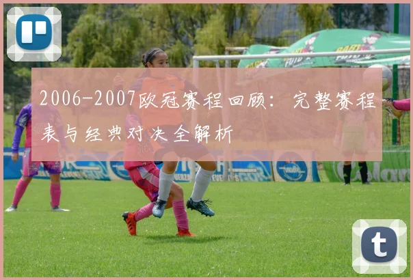2006-2007欧冠赛程回顾：完整赛程表与经典对决全解析