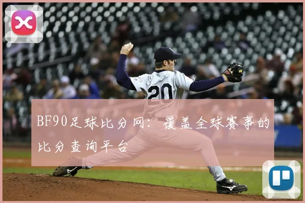 BF90足球比分网：覆盖全球赛事的比分查询平台