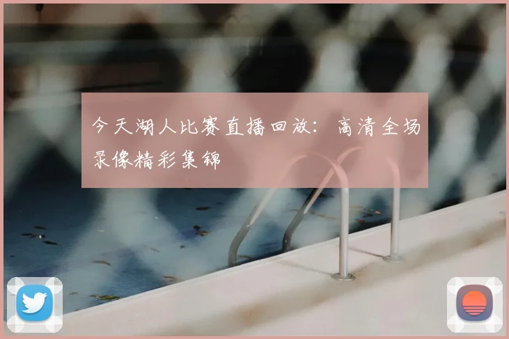 今天湖人比赛直播回放：高清全场录像精彩集锦
