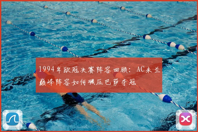 1994年欧冠决赛阵容回顾：AC米兰巅峰阵容如何碾压巴萨夺冠