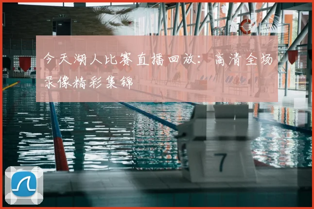 今天湖人比赛直播回放：高清全场录像精彩集锦