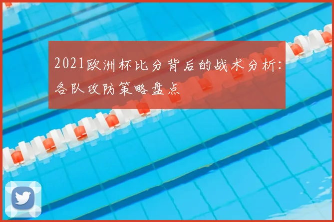 2021欧洲杯比分背后的战术分析：各队攻防策略盘点