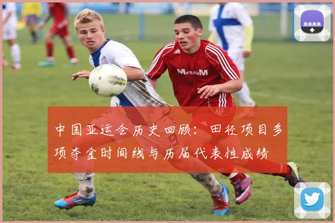 中国亚运会历史回顾:田径项目多项夺金时间线与历届代表性成绩