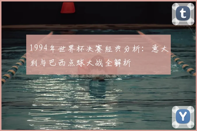 1994年世界杯决赛经典分析：意大利与巴西点球大战全解析