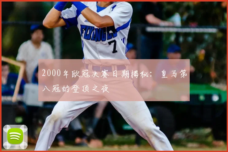 2000年欧冠决赛日期揭秘：皇马第八冠的登顶之夜