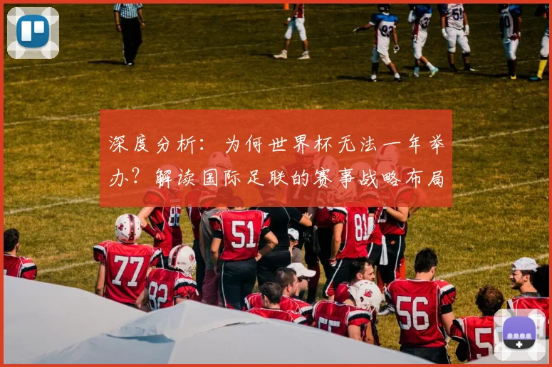 深度分析:为何世界杯无法一年举办?解读国际足联的赛事战略布局
