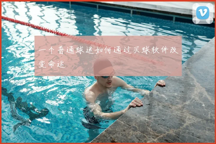 一个普通球迷如何通过买球软件改变命运