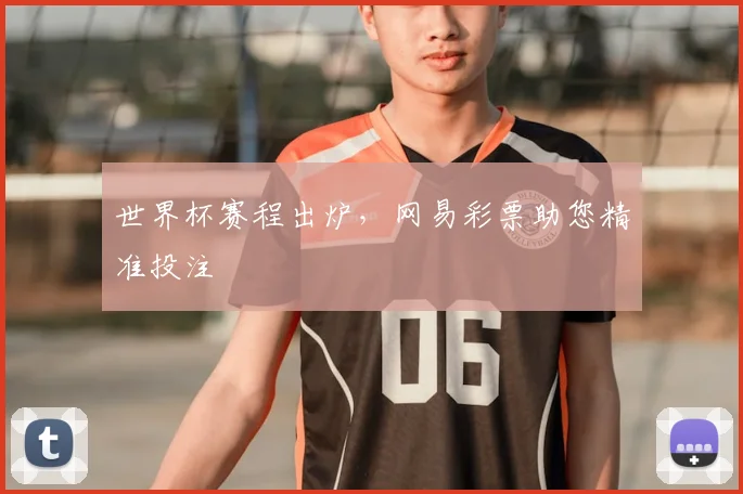 世界杯赛程出炉,网易彩票助您精准投注