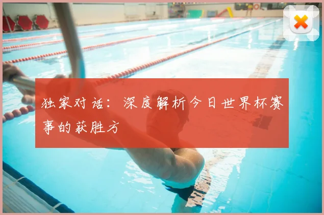 独家对话：深度解析今日世界杯赛事的获胜方