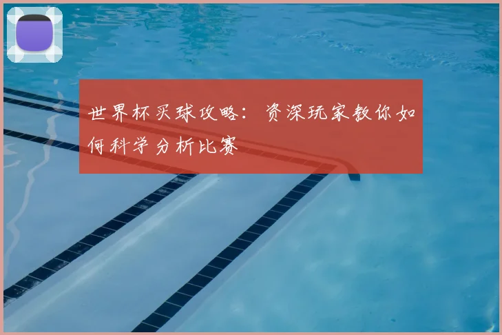世界杯买球攻略：资深玩家教你如何科学分析比赛