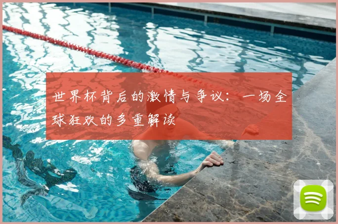 世界杯背后的激情与争议:一场全球狂欢的多重解读