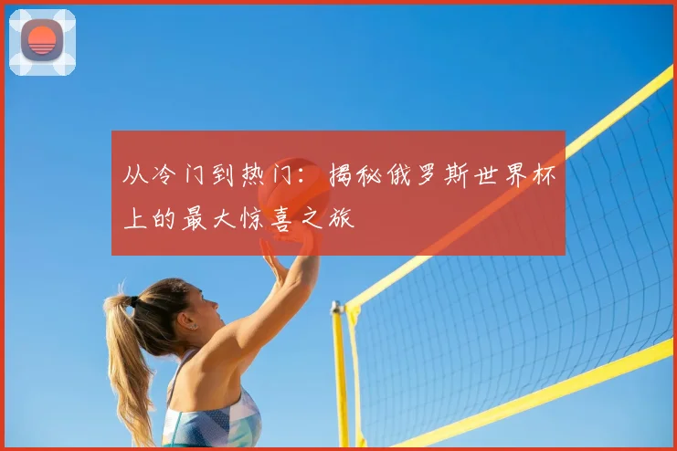 从冷门到热门:揭秘俄罗斯世界杯上的最大惊喜之旅