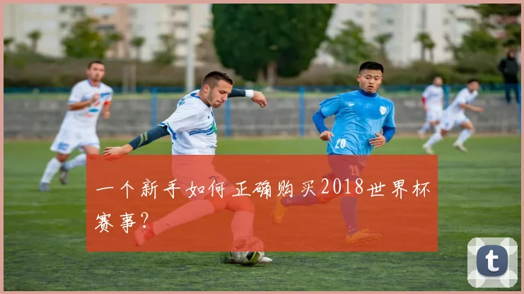 一个新手如何正确购买2018世界杯赛事?