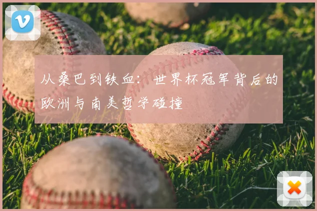 从桑巴到铁血：世界杯冠军背后的欧洲与南美哲学碰撞
